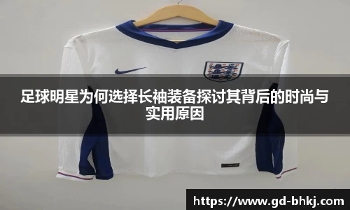 足球明星为何选择长袖装备探讨其背后的时尚与实用原因