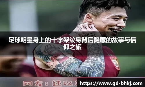 足球明星身上的十字架纹身背后隐藏的故事与信仰之旅