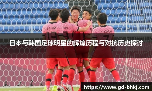 日本与韩国足球明星的辉煌历程与对抗历史探讨